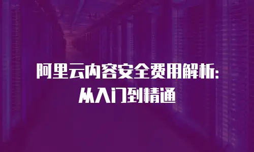 阿里云内容安全费用解析：从入门到精通