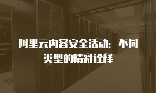 阿里云内容安全活动：不同类型的精彩诠释