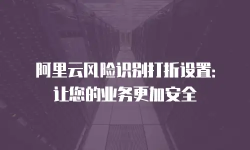 阿里云风险识别打折设置：让您的业务更加安全