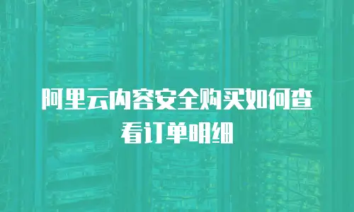 阿里云内容安全购买如何查看订单明细