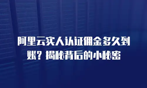 阿里云实人认证佣金多久到账？揭秘背后的小秘密