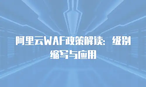 阿里云WAF政策解读：级别缩写与应用