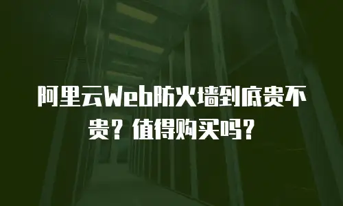 阿里云Web防火墙到底贵不贵？值得购买吗？
