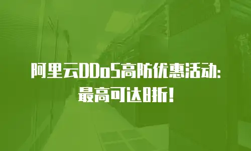 阿里云DDoS高防优惠活动：最高可达8折！