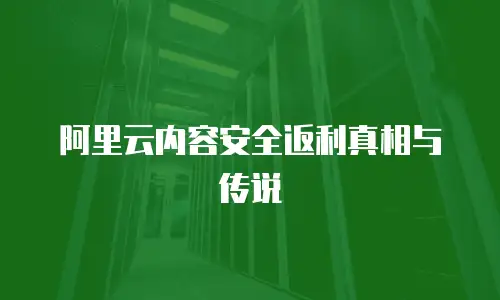 阿里云内容安全返利真相与传说