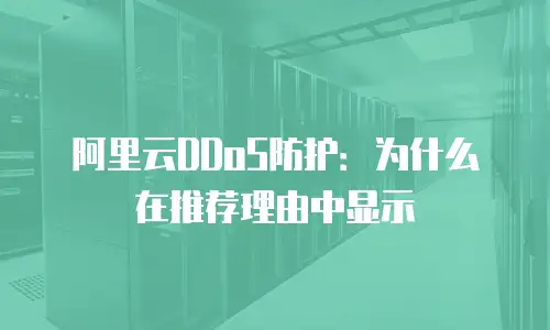 阿里云DDoS防护：为什么在推荐理由中显示
