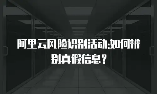 阿里云风险识别活动:如何辨别真假信息?