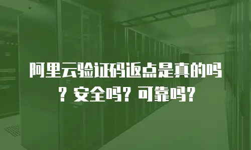 阿里云验证码返点是真的吗？安全吗？可靠吗？
