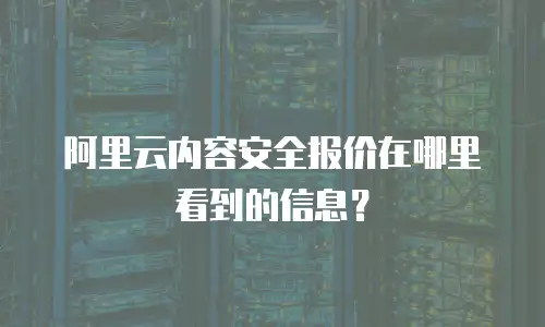 阿里云内容安全报价在哪里看到的信息？