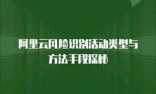 阿里云风险识别活动类型与方法手段探秘