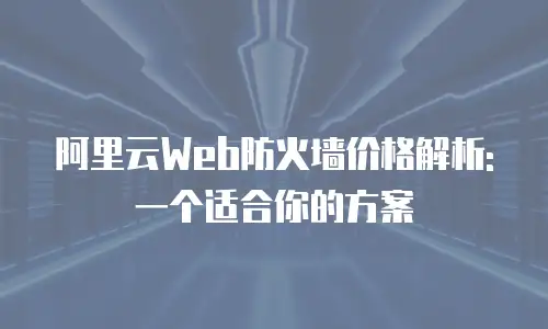 阿里云Web防火墙价格解析: 一个适合你的方案