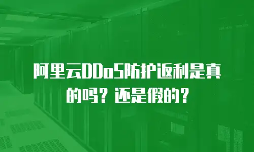 阿里云DDoS防护返利是真的吗？还是假的？