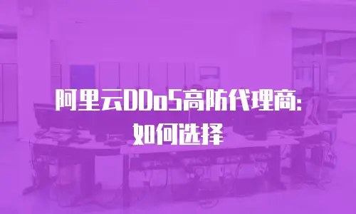 阿里云DDoS高防代理商：如何选择