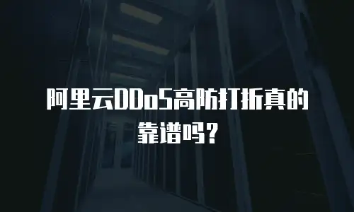 阿里云DDoS高防打折真的靠谱吗？
