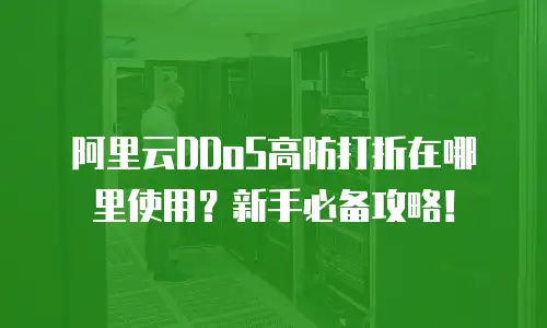 阿里云DDoS高防打折在哪里使用？新手必备攻略！