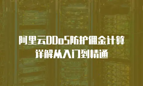 阿里云DDoS防护佣金计算详解从入门到精通