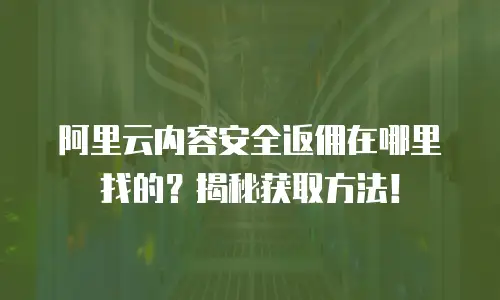 阿里云内容安全返佣在哪里找的？揭秘获取方法！