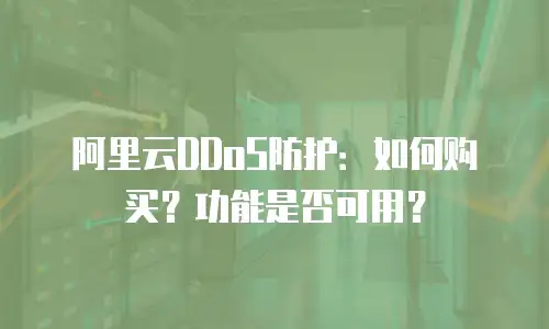 阿里云DDoS防护：如何购买？功能是否可用？