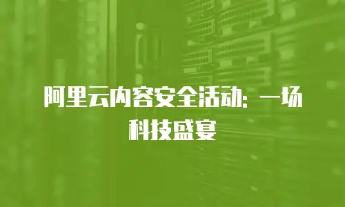 阿里云内容安全活动: 一场科技盛宴