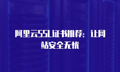 阿里云SSL证书推荐：让网站安全无忧