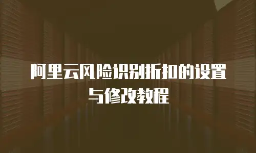 阿里云风险识别折扣的设置与修改教程