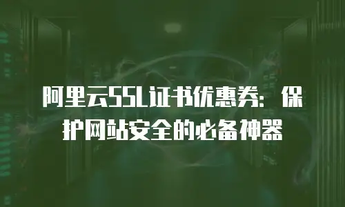 阿里云SSL证书优惠券：保护网站安全的必备神器