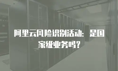 阿里云风险识别活动：是国家级业务吗？