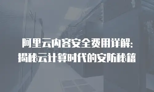 阿里云内容安全费用详解：揭秘云计算时代的安防秘籍