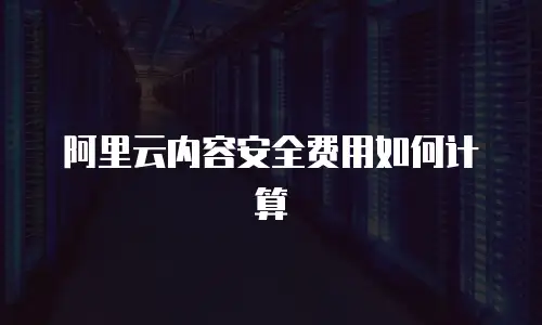 阿里云内容安全费用如何计算