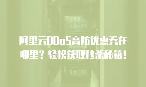 阿里云DDoS高防优惠券在哪里？轻松获取秒杀秘籍！