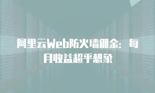 阿里云Web防火墙佣金：每月收益超乎想象