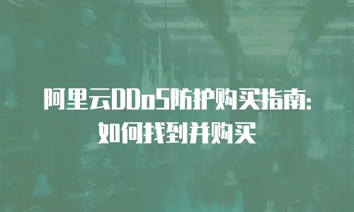 阿里云DDoS防护购买指南：如何找到并购买