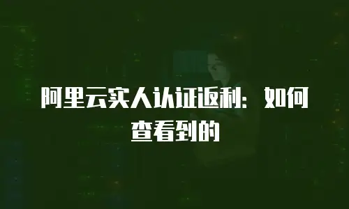 阿里云实人认证返利：如何查看到的