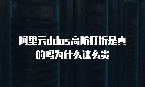 阿里云ddos高防打折是真的吗为什么这么贵