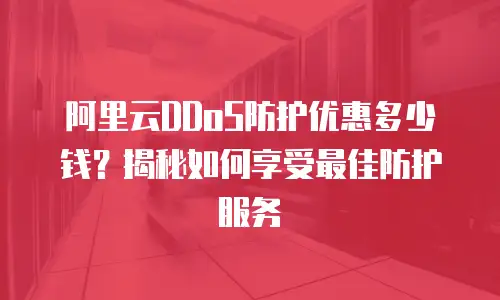 阿里云DDoS防护优惠多少钱？揭秘如何享受最佳防护服务
