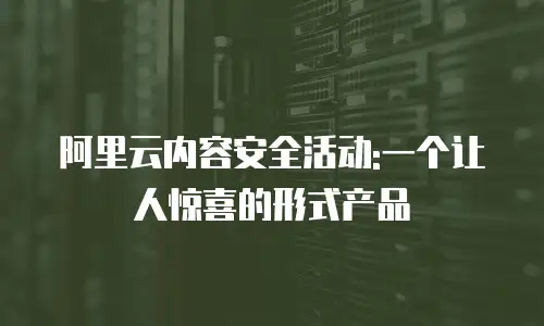 阿里云内容安全活动:一个让人惊喜的形式产品
