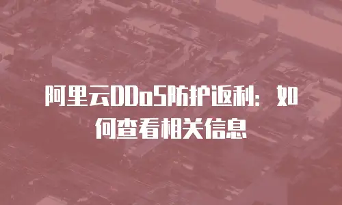 阿里云DDoS防护返利：如何查看相关信息