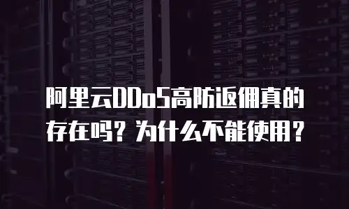 阿里云DDoS高防返佣真的存在吗？为什么不能使用？