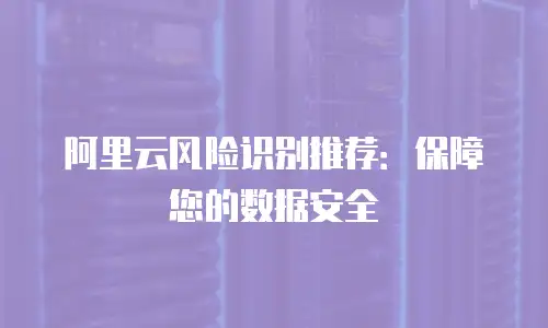 阿里云风险识别推荐：保障您的数据安全