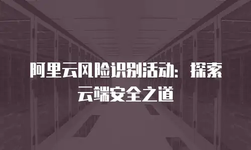 阿里云风险识别活动：探索云端安全之道