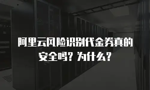 阿里云风险识别代金券真的安全吗？为什么？