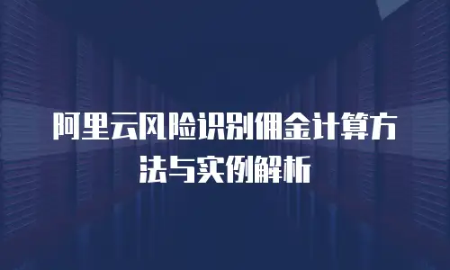 阿里云风险识别佣金计算方法与实例解析