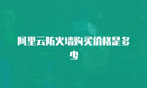 阿里云防火墙购买价格是多少
