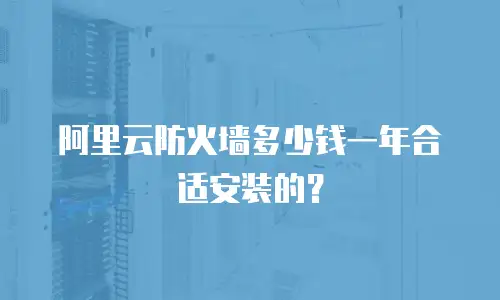阿里云防火墙多少钱一年合适安装的？