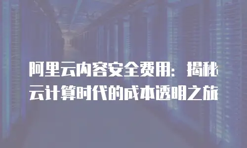 阿里云内容安全费用：揭秘云计算时代的成本透明之旅