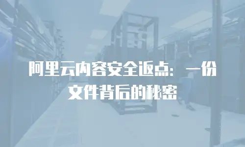 阿里云内容安全返点：一份文件背后的秘密