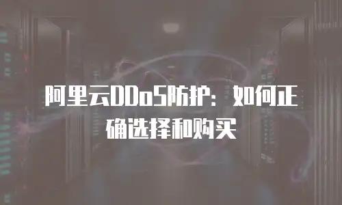 阿里云DDoS防护：如何正确选择和购买