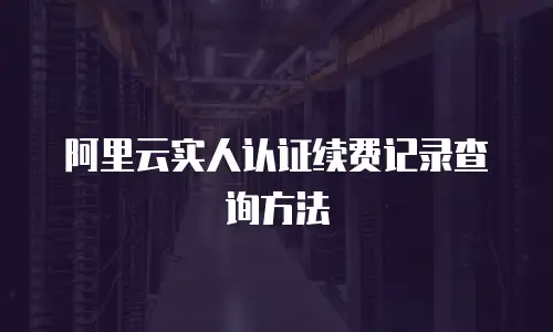 阿里云实人认证续费记录查询方法