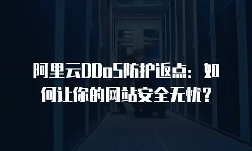 阿里云DDoS防护返点：如何让你的网站安全无忧？