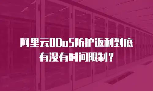 阿里云DDoS防护返利到底有没有时间限制？